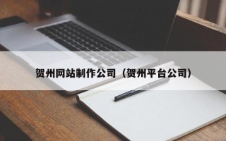 淄博贺州网站制作公司（贺州平台公司）